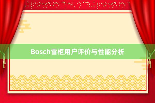 Bosch雪柜用户评价与性能分析
